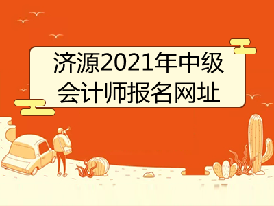 濟(jì)源2021年中級(jí)會(huì)計(jì)師報(bào)名網(wǎng)址已公布