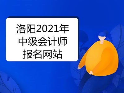 洛陽2021年中級會計師報名網(wǎng)站是什么