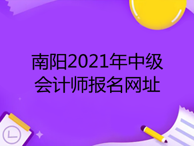 南陽2021年中級會計師報名網(wǎng)址是什么