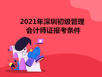 2021年深圳初级管理会计师证报考条件