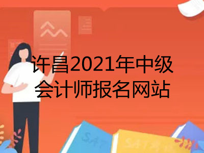 許昌2021年中級(jí)會(huì)計(jì)師報(bào)名網(wǎng)站是什么