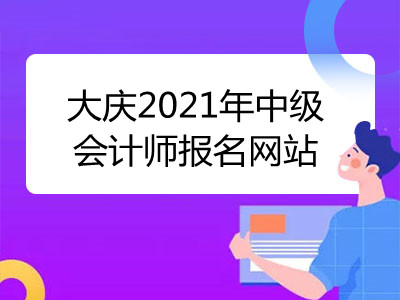 大慶2021年中級會計師報名網(wǎng)站已公布