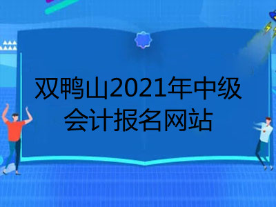 雙鴨山2021年中級會計報名網(wǎng)站公布了嗎
