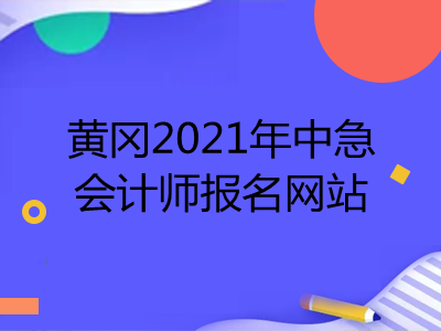 黃岡2021年中級會計師報名網(wǎng)站是什么