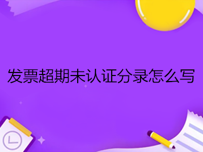 發(fā)票超期未認證分錄怎么寫