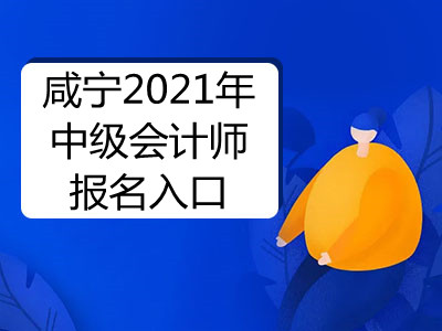 咸宁2021年中级会计师报名入口即将开通