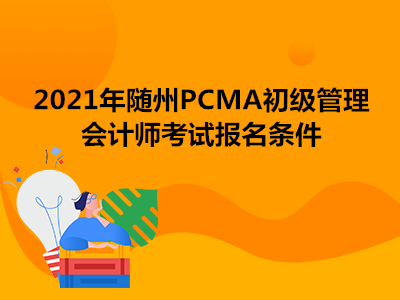 2021年隨州PCMA初級(jí)管理會(huì)計(jì)師考試報(bào)名條件