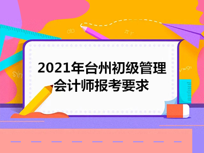 2021年台州初级管理会计师报考要求
