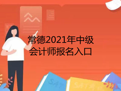 常德2021年中级会计师报名入口在哪里