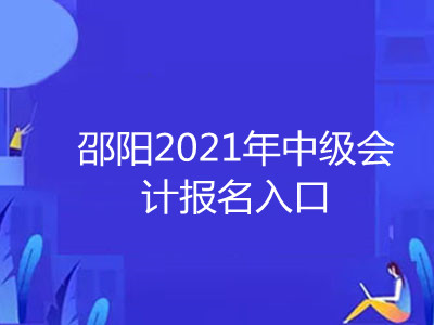 邵阳2021年中级会计报名入口开通了吗