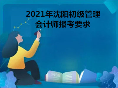 2021年沈阳初级管理会计师报考要求