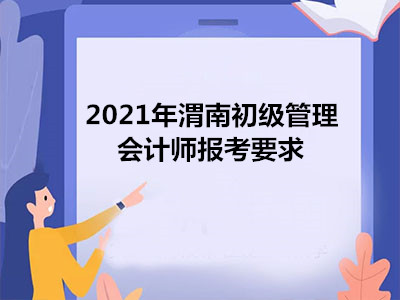 2021年渭南初级管理会计师报考要求