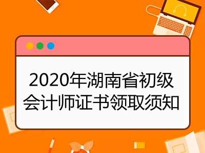 2020年湖南省初级会计师证书领取须知