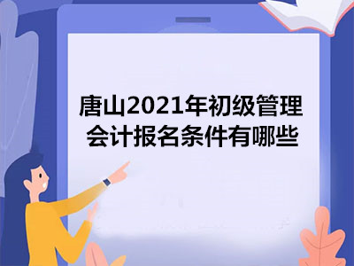 唐山2021年初级管理会计报名条件有哪些