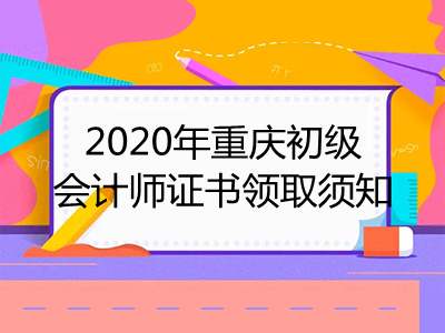 2020年重庆初级会计师证书领取须知