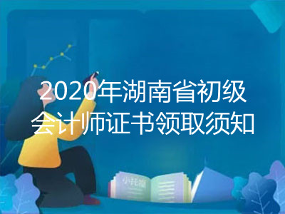 2020年湖南省初级会计师证书领取须知