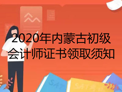 2020年内蒙古初级会计师证书领取须知