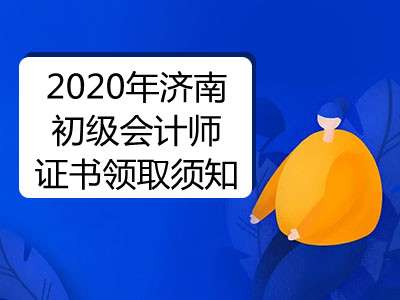 2020年济南初级会计师证书领取须知