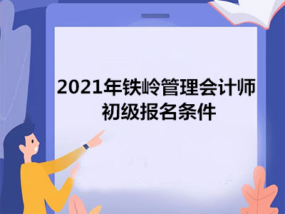 2021年铁岭管理会计师初级报名条件