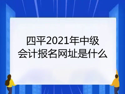 四平2021年中级会计报名网址是什么