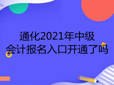 通化2021年中级会计报名入口开通了吗