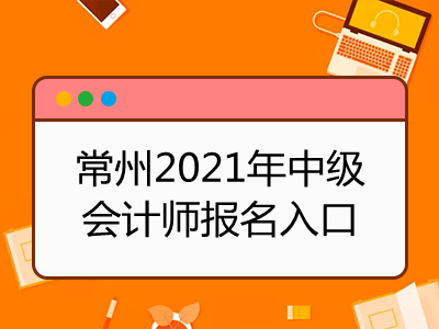 常州2021年中级会计师报名入口公布了吗