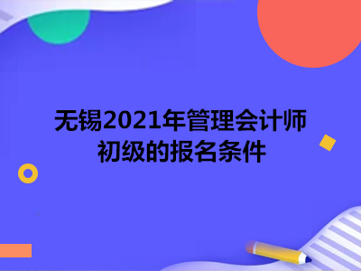 無錫2021年管理會計(jì)師初級的報(bào)名條件