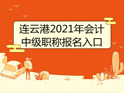 连云港2021年会计中级职称报名入口即将开通