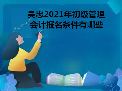 吳忠2021年初級管理會計報名條件有哪些