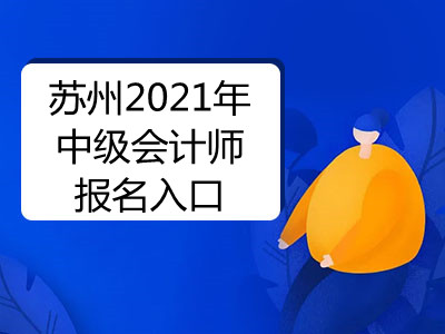 苏州2021年中级会计师报名入口是什么