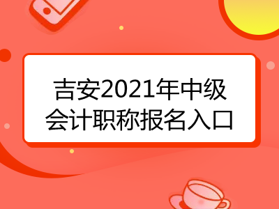 吉安2021年中级会计职称报名入口即将开通