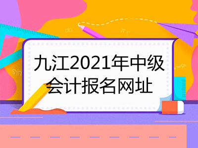 九江2021年中级会计报名网址已揭晓