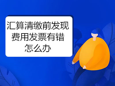 汇算清缴前发现费用发票有错怎么办