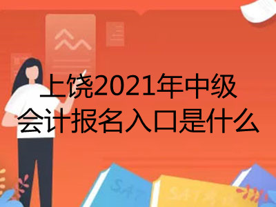 上饶2021年中级会计报名入口是什么