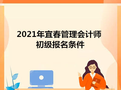 2021年宜春管理會(huì)計(jì)師初級(jí)報(bào)名條件