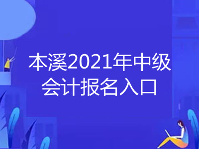 本溪2021年中级会计报名入口开通了吗