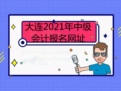 大连2021年中级会计报名网址已公布