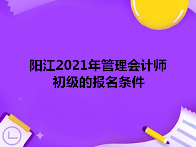 陽江2021年管理會計(jì)師初級的報(bào)名條件