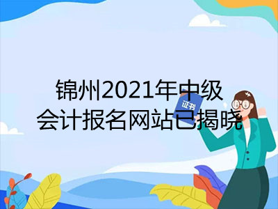 锦州2021年中级会计报名网站已揭晓