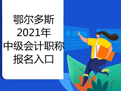 鄂尔多斯2021年中级会计职称报名入口即将开通