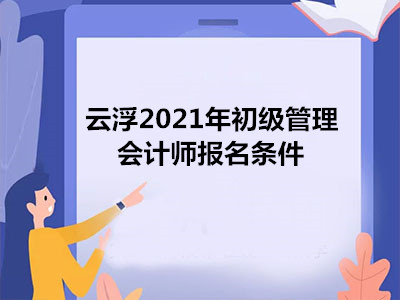 云浮2021年初級(jí)管理會(huì)計(jì)師報(bào)名條件