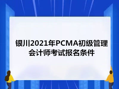 銀川2021年PCMA初級管理會計師考試報名條件