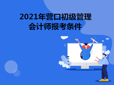 2021年?duì)I口初級(jí)管理會(huì)計(jì)師報(bào)考條件