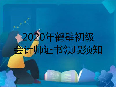 2020年鹤壁初级会计师证书领取须知