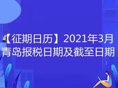 【征期日历】2021年3月青岛报税日期及截至日期