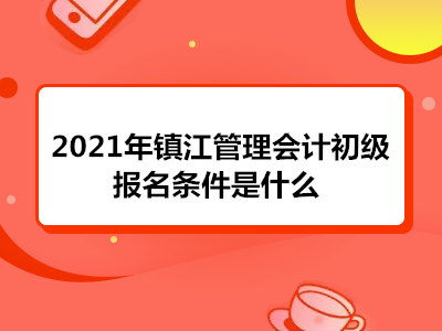 2021年鎮(zhèn)江管理會(huì)計(jì)初級(jí)報(bào)名條件是什么