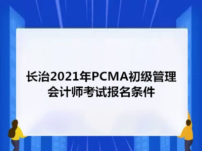 长治2021年PCMA初级管理会计师考试报名条件