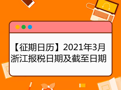 【征期日歷】2021年3月浙江報(bào)稅日期及截至日期