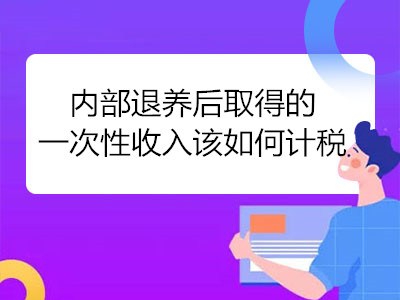 內部退養(yǎng)后取得的一次性收入該如何計稅