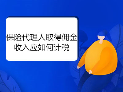 保險代理人取得傭金收入應(yīng)如何計稅